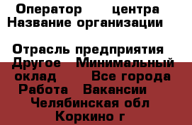 Оператор Call-центра › Название организации ­ Killfish discount bar › Отрасль предприятия ­ Другое › Минимальный оклад ­ 1 - Все города Работа » Вакансии   . Челябинская обл.,Коркино г.